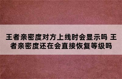 王者亲密度对方上线时会显示吗 王者亲密度还在会直接恢复等级吗